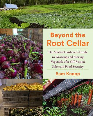 Beyond the Root Cellar: The Market Gardener's Guide to Growing and Storing Vegetables for Off-Season Sales and Food Security book