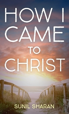 How I Came to Christ by Sunil Sharan