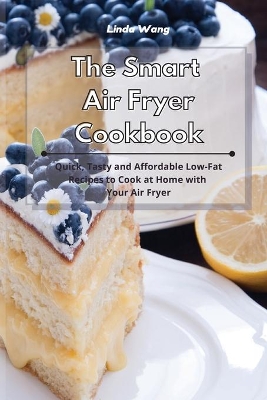 The Smart Air Fryer Cookbook: Quick, Tasty and Affordable Low-Fat Recipes to Cook at Home with Your Air Fryer book