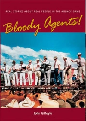Bloody Agents!: Real Stories About Real People in the Agency Game by John Gilfoyle