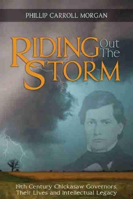 Riding Out the Storm: 19th Century Chickasaw Governors; Their Lives and Intellectual Legacy book