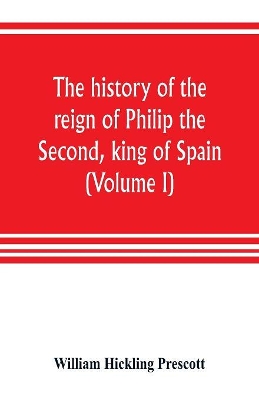 The history of the reign of Philip the Second, king of Spain (Volume I) book