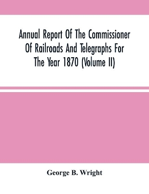 Annual Report Of The Commissioner Of Railroads And Telegraphs For The Year 1870 (Volume Ii) book