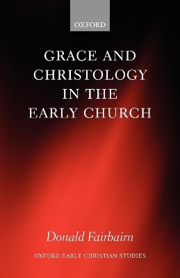 Grace and Christology in the Early Church by Donald Fairbairn