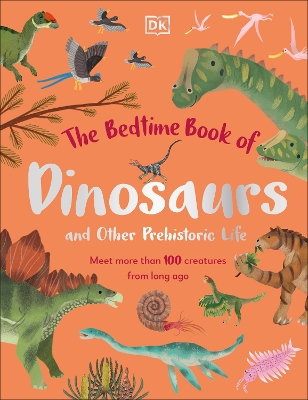 The Bedtime Book of Dinosaurs and Other Prehistoric Life: Meet More Than 100 Creatures From Long Ago by Dean Lomax