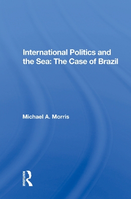 International Politics And The Sea: The Case Of Brazil by Michael A. Morris