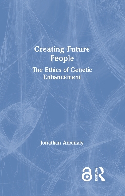 Creating Future People: The Ethics of Genetic Enhancement by Jonathan Anomaly