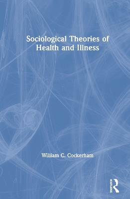 Sociological Theories of Health and Illness by William C Cockerham