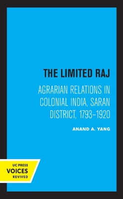 The Limited Raj: Agrarian Relations in Colonial India, Saran District, 1793-1920 by Anand A. Yang