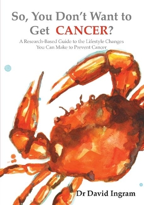 So, You Don't Want to Get CANCER?: A Research-Based Guide to the Lifestyle Changes You Can Make to Prevent Cancer book