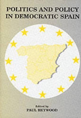 Politics and Policy in Democratic Spain by Paul Heywood