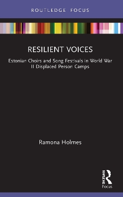 Resilient Voices: Estonian Choirs and Song Festivals in World War II Displaced Person Camps by Ramona Holmes