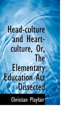 Head-Culture and Heart-Culture, Or, the Elementary Education ACT Dissected book