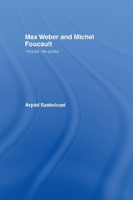 Max Weber and Michel Foucault: Parallel Life-Works by Arpad Szakolczai