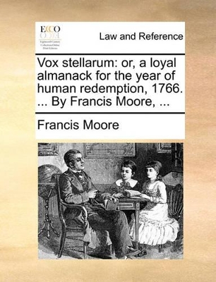 Vox Stellarum: Or, a Loyal Almanack for the Year of Human Redemption, 1766. ... by Francis Moore, ... book