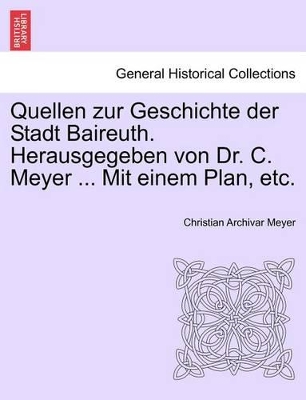 Quellen Zur Geschichte Der Stadt Baireuth. Herausgegeben Von Dr. C. Meyer ... Mit Einem Plan, Etc. book