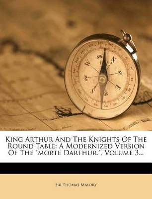 King Arthur and the Knights of the Round Table: A Modernized Version of the Morte Darthur., Volume 3... book