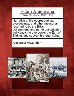 Narrative of the Oppressive Law Proceedings, and Other Measures Resorted to by the British Government, and Numerous Private Individuals, to Overpower the Earl of Stirling, and Subvert His Legal Rights. book