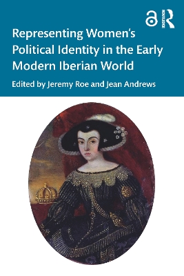 Representing Women’s Political Identity in the Early Modern Iberian World by Jeremy Roe