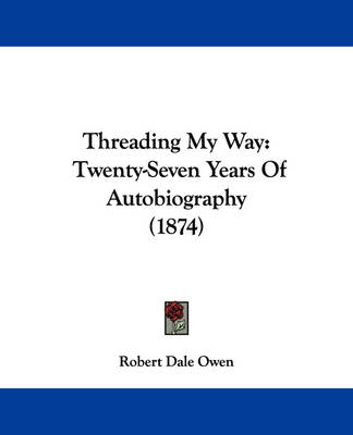Threading My Way: Twenty-Seven Years of Autobiography (1874) by Robert Dale Owen