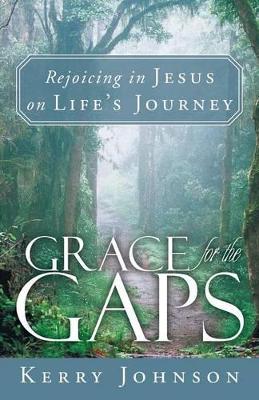 Grace for the Gaps: Rejoicing in Jesus on Life's Journey by Kerry Johnson