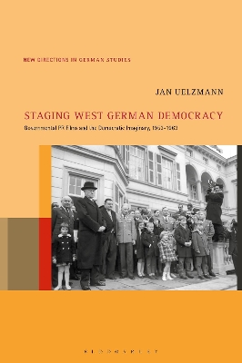 Staging West German Democracy: Governmental PR Films and the Democratic Imaginary, 1953-1963 by Prof Jan Uelzmann