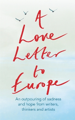 A Love Letter to Europe: An outpouring of sadness and hope – Mary Beard, Shami Chakrabati, Sebastian Faulks, Neil Gaiman, Ruth Jones, J.K. Rowling, Sandi Toksvig and others by Frank Cottrell Boyce