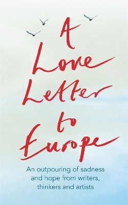 A Love Letter to Europe: An outpouring of sadness and hope – Mary Beard, Shami Chakrabati, Sebastian Faulks, Neil Gaiman, Ruth Jones, J.K. Rowling, Sandi Toksvig and others book