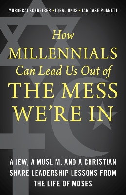 How Millennials Can Lead Us Out of the Mess We're In: A Jew, a Muslim, and a Christian Share Leadership Lessons from the Life of Moses book