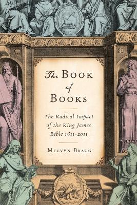 The The Book of Books: The Radical Impact of the King James Bible 1611-2011 by Melvyn Bragg