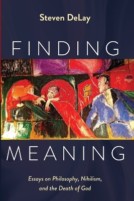 Finding Meaning: Essays on Philosophy, Nihilism, and the Death of God by Steven Delay