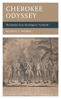 Cherokee Odyssey: The Journey from Sovereign to Civilized by Michael P. Morris