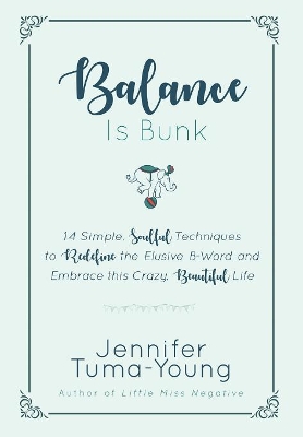 Balance is Bunk: 14 Simple, Soulful Techniques to Redefine the Elusive B-Word and Embrace this Crazy, Beautiful Life by Jennifer Tuma-Young