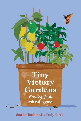 Tiny Victory Gardens: Growing Food Without a Yard book