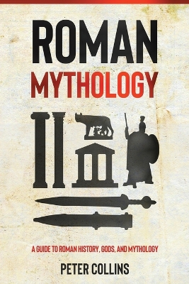 Roman Mythology: A Guide to Roman History, Gods, and Mythology by Peter Collins