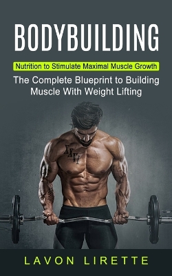 Bodybuilding: Nutrition to Stimulate Maximal Muscle Growth (The Complete Blueprint to Building Muscle With Weight Lifting) book