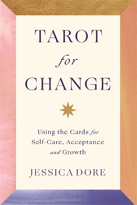 Tarot for Change: Using the Cards for Self-Care, Acceptance and Growth by Jessica Dore