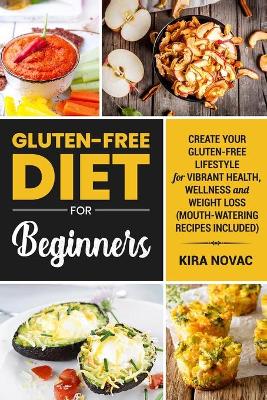 Gluten-Free Diet for Beginners: Create Your Gluten-Free Lifestyle for Vibrant Health, Wellness and Weight Loss by Kira Novac