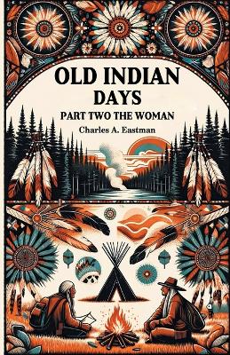 Old Indian Days Part Two The Women by Charles A. Eastman