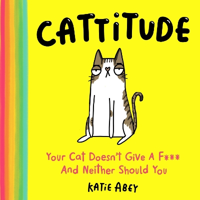 Cattitude: Your Cat Doesn’t Give a F*** and Neither Should You by Katie Abey