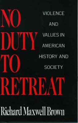 No Duty to Retreat: Violence and Values in American History and Society book