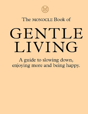 The Monocle Book of Gentle Living: A guide to slowing down, enjoying more and being happy book