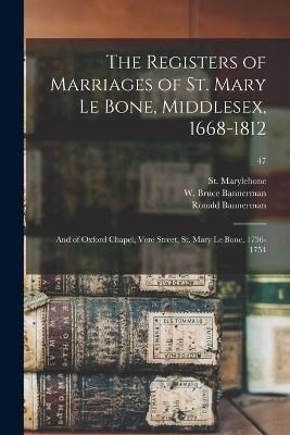 The Registers of Marriages of St. Mary Le Bone, Middlesex, 1668-1812: and of Oxford Chapel, Vere Street, St. Mary Le Bone, 1736-1754; 47 book