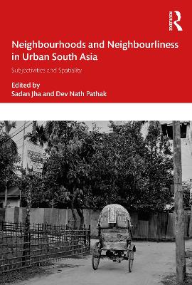 Neighbourhoods and Neighbourliness in Urban South Asia: Subjectivities and Spatiality by Sadan Jha