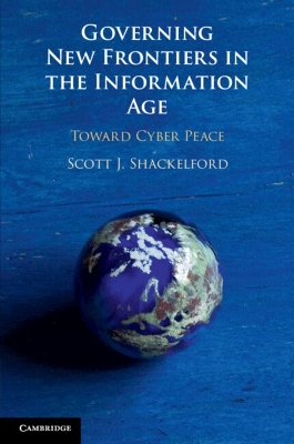 Governing New Frontiers in the Information Age: Toward Cyber Peace by Scott J. Shackelford