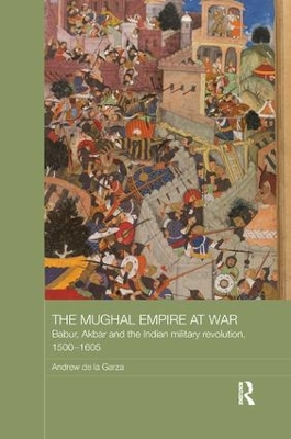 The Mughal Empire at War by Andrew de la Garza