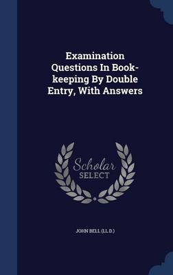 Examination Questions in Book-Keeping by Double Entry, with Answers by John Bell (Ll D )