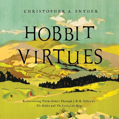 Hobbit Virtues: Rediscovering Virtue Ethics Through J. R. R. Tolkien's The Hobbit and The Lord of the Rings by Christopher A. Snyder