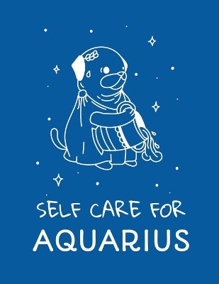 Self Care For Aquarius: For Adults For Autism Moms For Nurses Moms Teachers Teens Women With Prompts Day and Night Self Love Gift by Patricia Larson