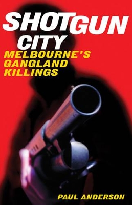 Shotgun City: Melbourne's Gangland Killings by Paul Anderson